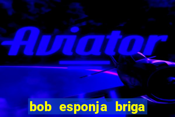 bob esponja briga nos corais